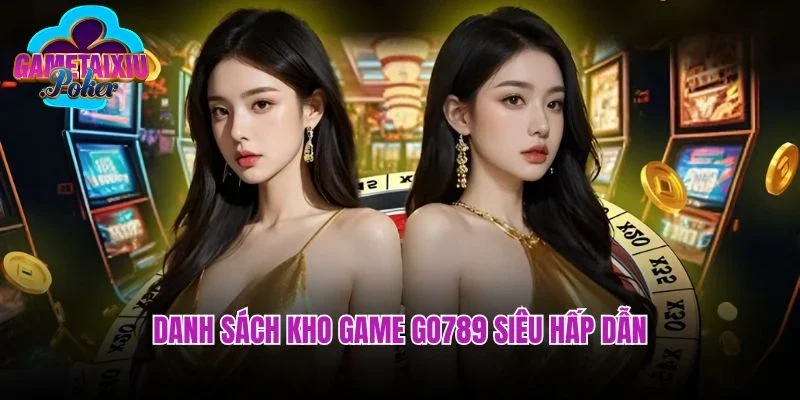 Danh sách kho game Go789 siêu hấp dẫn