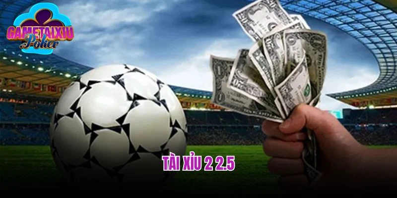 Tài Xỉu 2 2.5  - Mở Ra Cơ Hội Kiếm Tiền Khủng Dành Cho Bạn 
